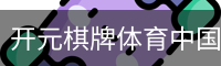 开元棋牌体育中国官方网站移动手机app官方入口｜体育馆